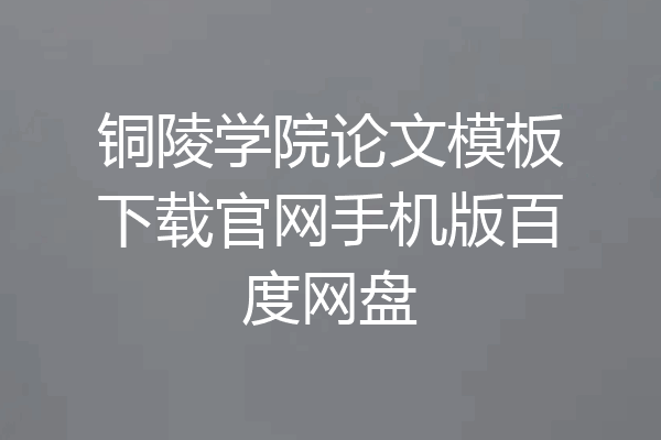 铜陵学院论文模板下载官网手机版百度网盘
