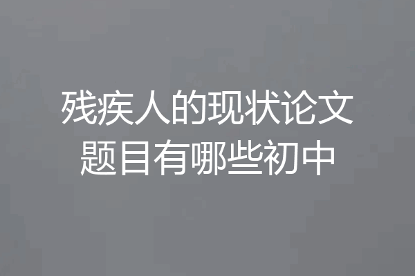 残疾人的现状论文题目有哪些初中