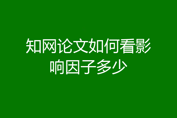 知网论文如何看影响因子多少