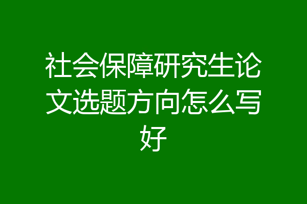 社会保障研究生论文选题方向怎么写好