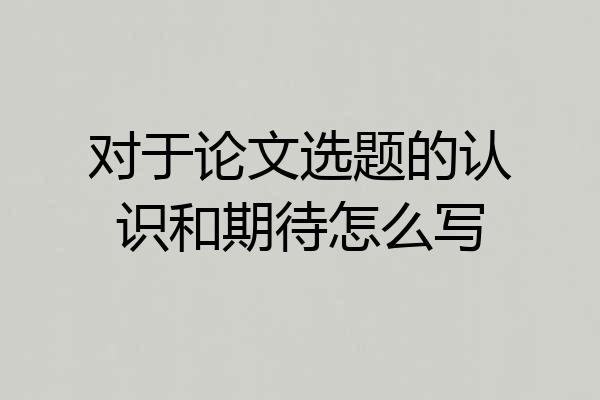 对于论文选题的认识和期待怎么写