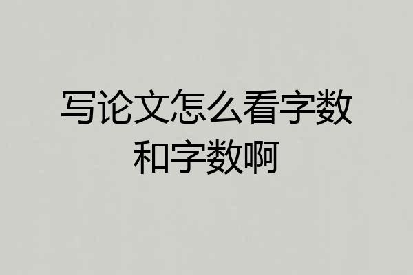 写论文怎么看字数和字数啊