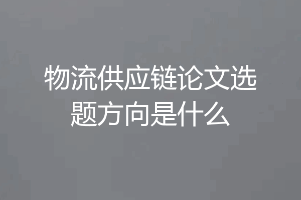 物流供应链论文选题方向是什么