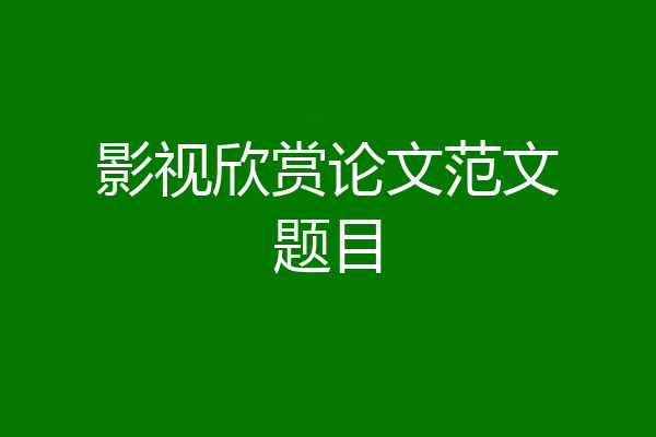 影视欣赏论文范文题目