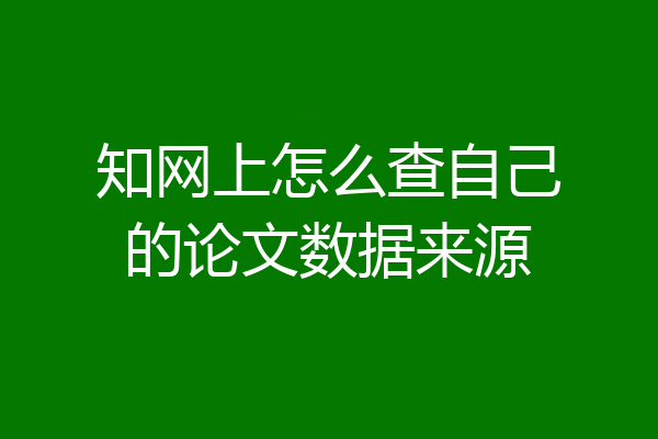 知网上怎么查自己的论文数据来源