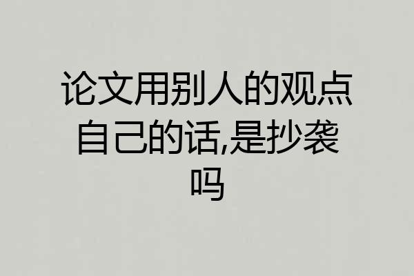 论文用别人的观点自己的话,是抄袭吗