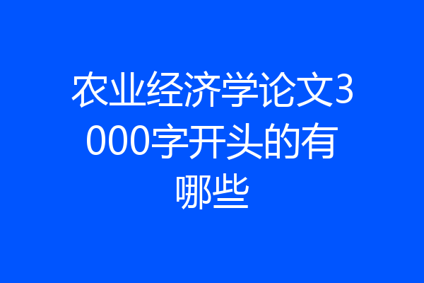 农业经济学论文3000字开头的有哪些