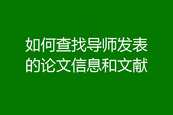 如何查找导师发表的论文信息和文献