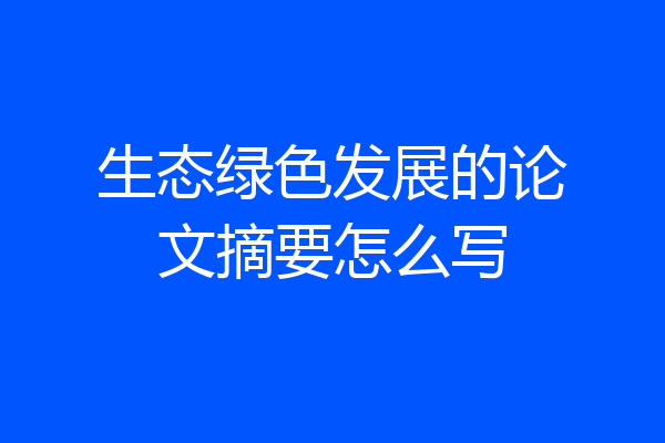 生态绿色发展的论文摘要怎么写