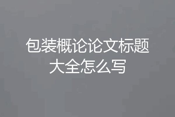 包装概论论文标题大全怎么写