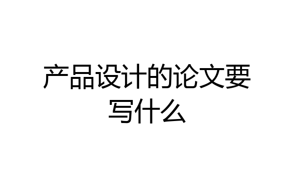 产品设计的论文要写什么