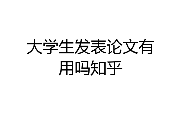 大学生发表论文有用吗知乎