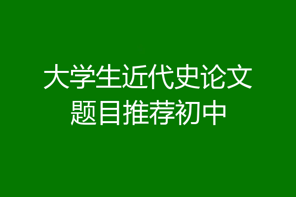 大学生近代史论文题目推荐初中