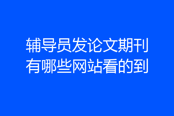 辅导员发论文期刊有哪些网站看的到