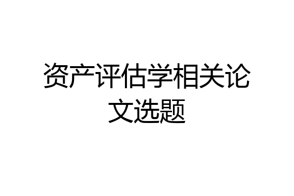 资产评估学相关论文选题