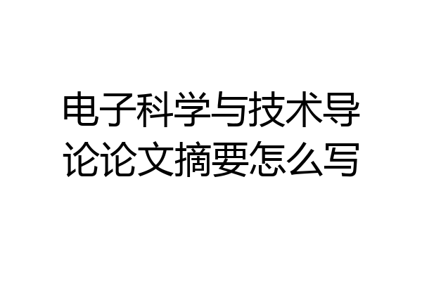 电子科学与技术导论论文摘要怎么写