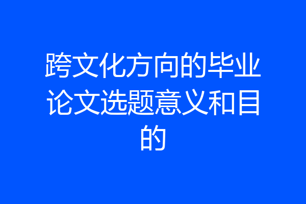 跨文化方向的毕业论文选题意义和目的