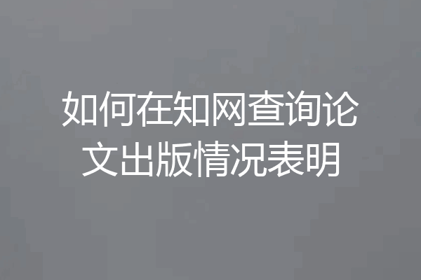 如何在知网查询论文出版情况表明