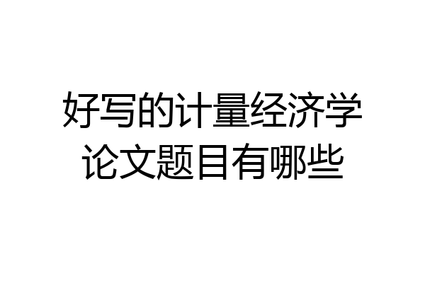 好写的计量经济学论文题目有哪些