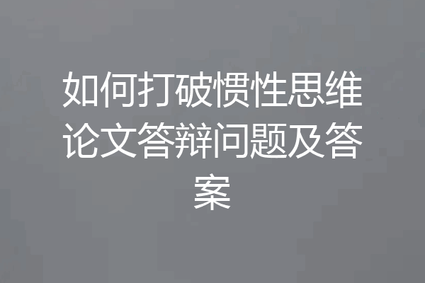如何打破惯性思维论文答辩问题及答案