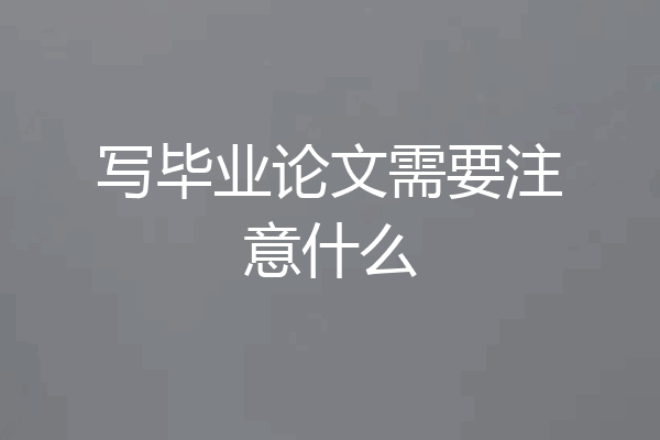 写毕业论文需要注意什么