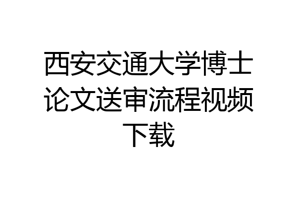 西安交通大学博士论文送审流程视频下载