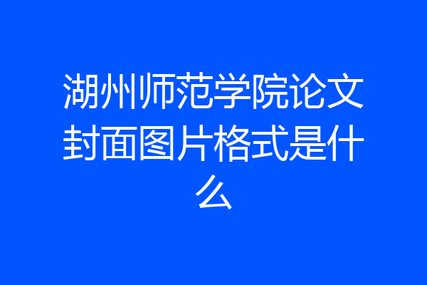湖州师范学院论文封面图片格式是什么