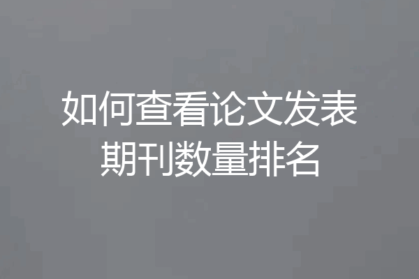 如何查看论文发表期刊数量排名