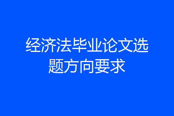 经济法毕业论文选题方向要求