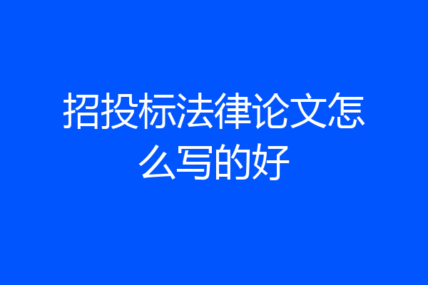 招投标法律论文怎么写的好