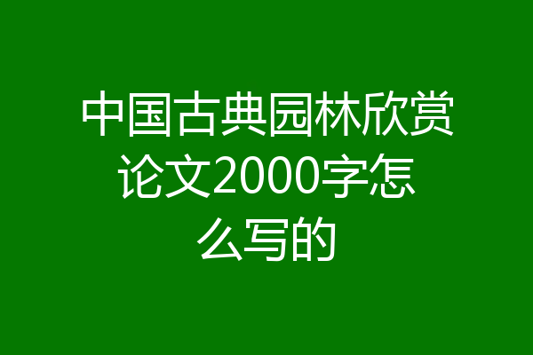中国古典园林欣赏论文2000字怎么写的