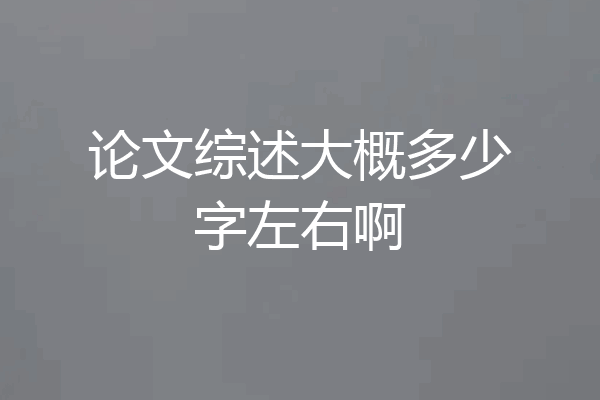 论文综述大概多少字左右啊