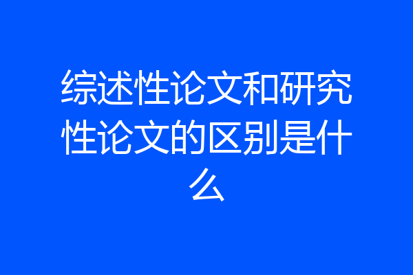 综述性论文和研究性论文的区别是什么