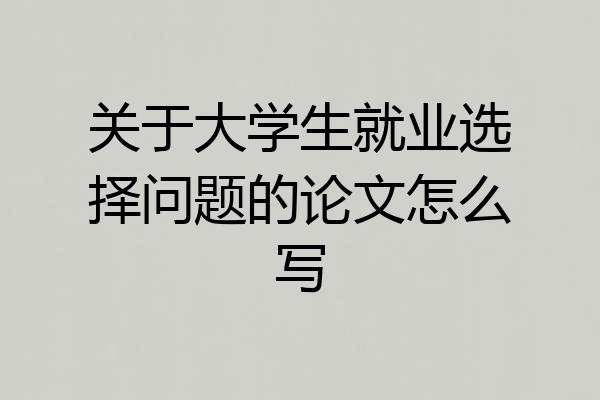 关于大学生就业选择问题的论文怎么写