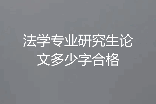 法学专业研究生论文多少字合格