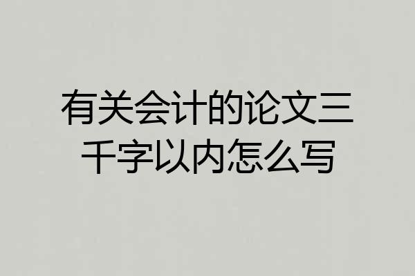 有关会计的论文三千字以内怎么写