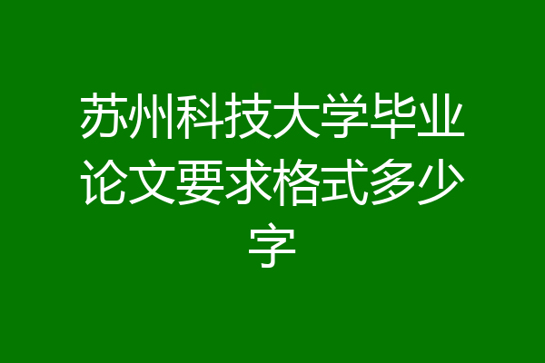 苏州科技大学毕业论文要求格式多少字