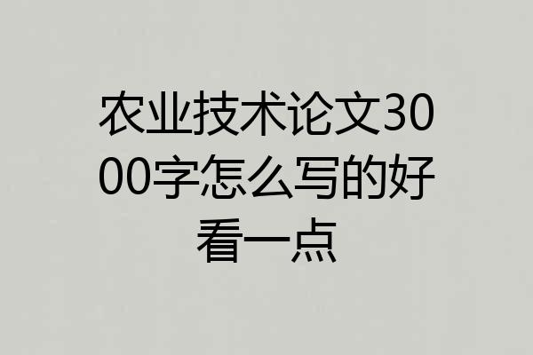 农业技术论文3000字怎么写的好看一点