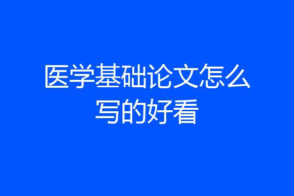 医学基础论文怎么写的好看