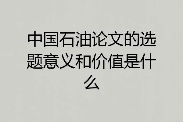 中国石油论文的选题意义和价值是什么
