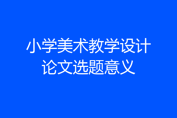 小学美术教学设计论文选题意义