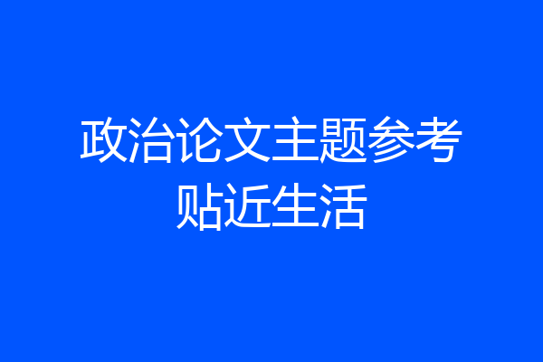政治论文主题参考贴近生活