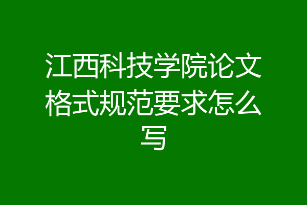 江西科技学院论文格式规范要求怎么写