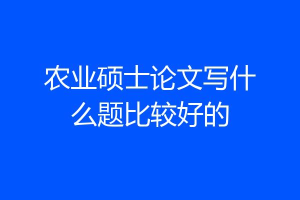 农业硕士论文写什么题比较好的