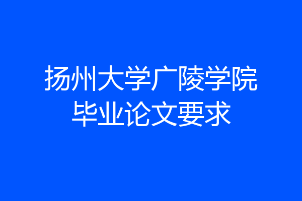 扬州大学广陵学院毕业论文要求