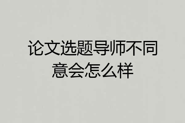 论文选题导师不同意会怎么样