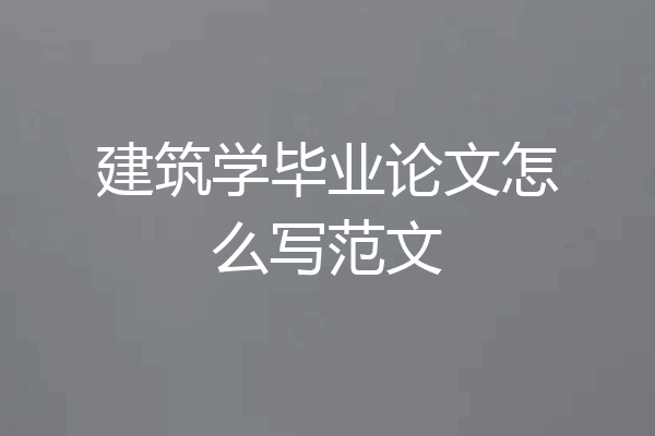 建筑学毕业论文怎么写范文