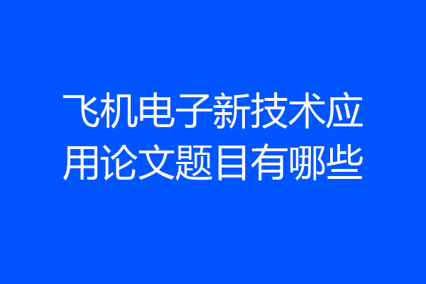飞机电子新技术应用论文题目有哪些