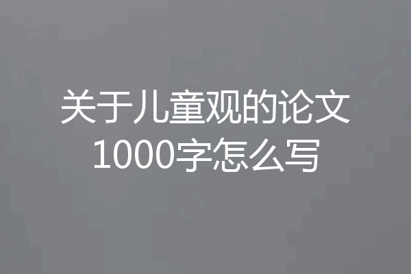 关于儿童观的论文1000字怎么写