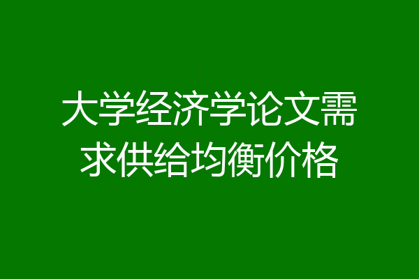 大学经济学论文需求供给均衡价格